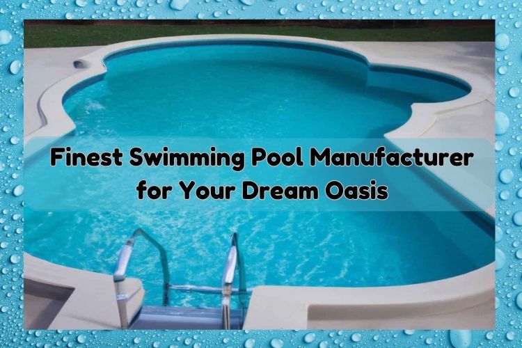 Discover the Finest Swimming Pool Manufacturer for Your Dream Oasis